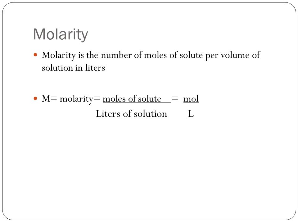 Molarity Molarity is the number of moles of solute per volume of solution in liters M= molarity= moles of solute = mol Liters of solution L