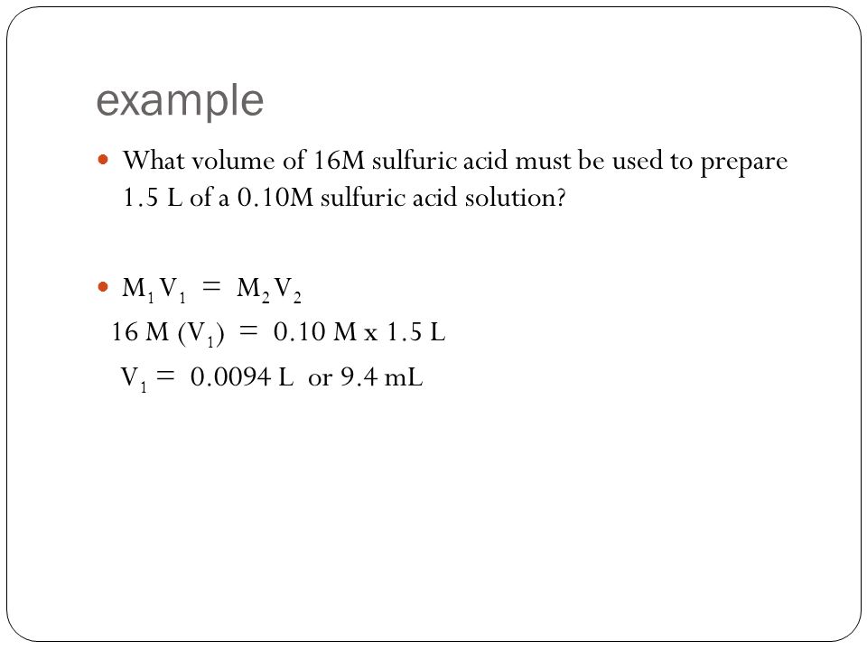 example What volume of 16M sulfuric acid must be used to prepare 1.5 L of a 0.10M sulfuric acid solution.