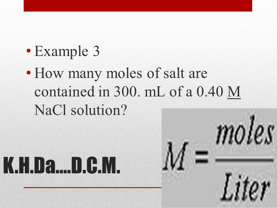 Example 3 How many moles of salt are contained in 300. mL of a 0.40 M NaCl solution K.H.Da….D.C.M.