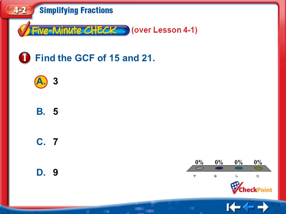 1.A 2.B 3.C 4.D Five Minute Check 1 A.3 B.5 C.7 D.9 Find the GCF of 15 and 21. (over Lesson 4-1)