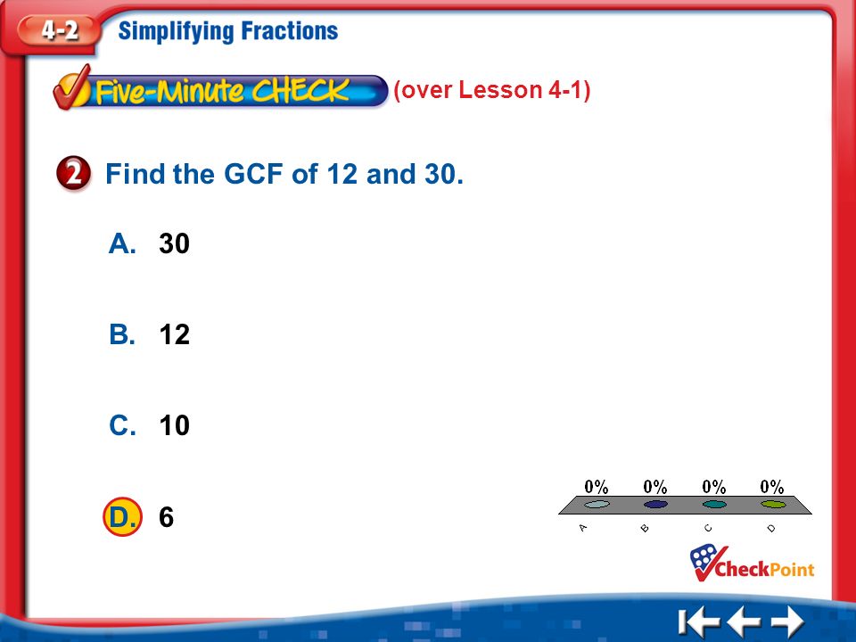 1.A 2.B 3.C 4.D Five Minute Check 2 A.30 B.12 C.10 D.6 Find the GCF of 12 and 30. (over Lesson 4-1)