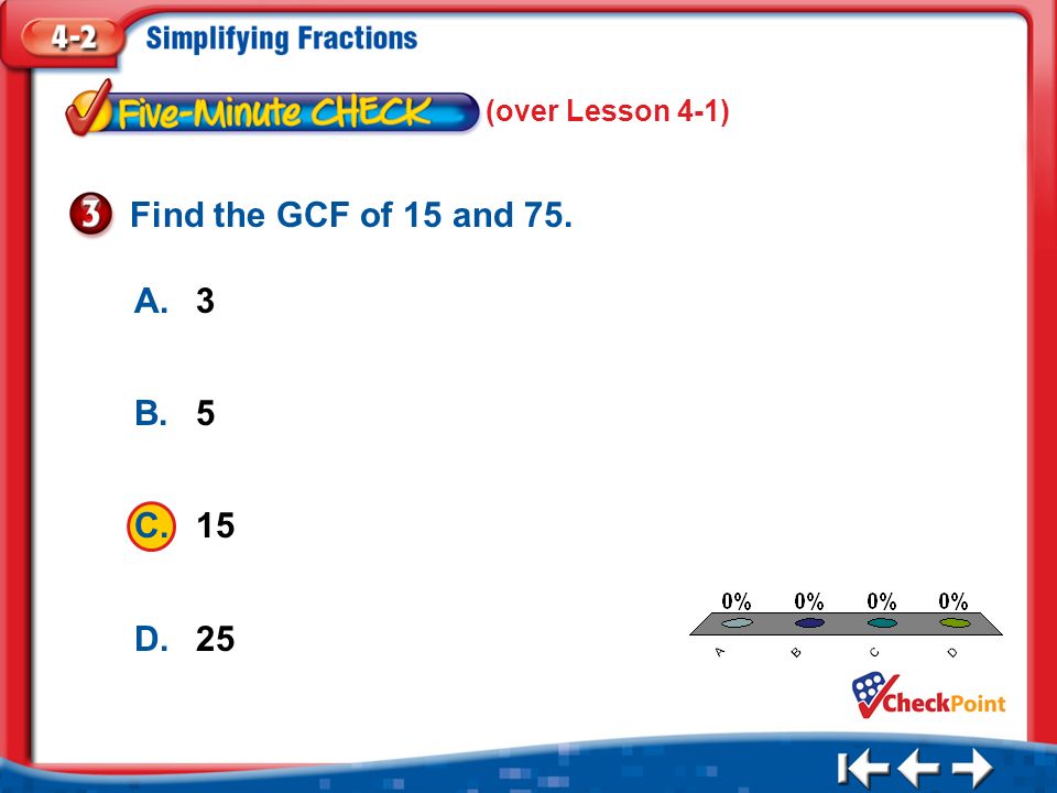 1.A 2.B 3.C 4.D Five Minute Check 3 A.3 B.5 C.15 D.25 Find the GCF of 15 and 75. (over Lesson 4-1)