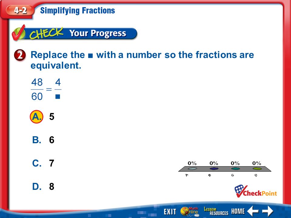1.A 2.B 3.C 4.D Example 2 ■ A.5 B.6 C.7 D.8 Replace the ■ with a number so the fractions are equivalent.