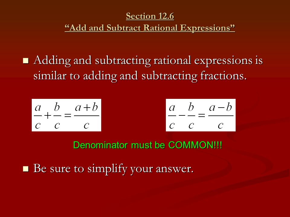 Section 12.6 Add and Subtract Rational Expressions Adding and subtracting rational expressions is similar to adding and subtracting fractions.