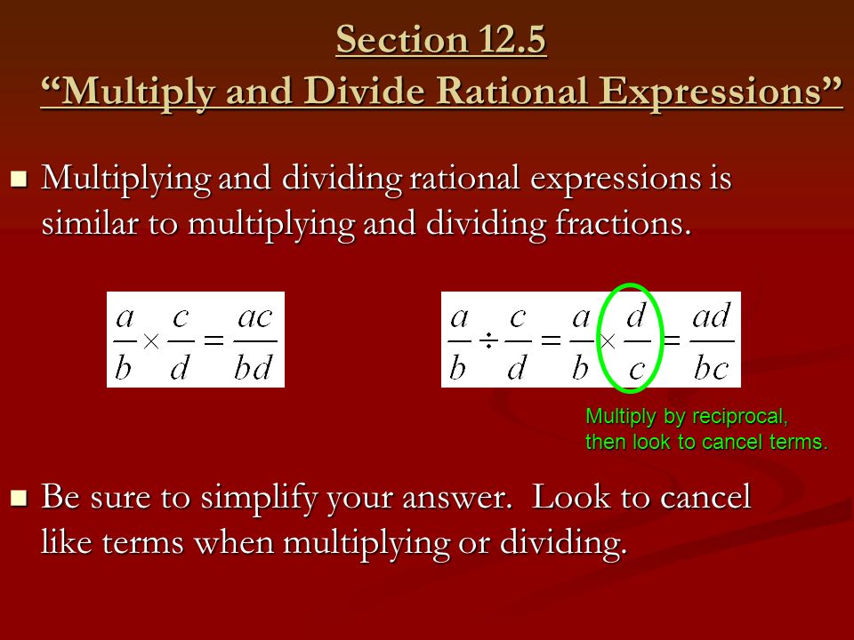 Section 12.5 Multiply and Divide Rational Expressions Multiplying and dividing rational expressions is similar to multiplying and dividing fractions.