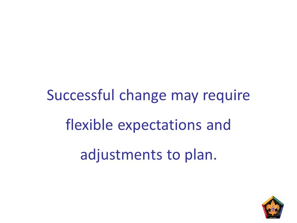 Successful change may require flexible expectations and adjustments to plan. 18