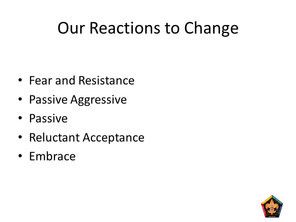 Our Reactions to Change Fear and Resistance Passive Aggressive Passive Reluctant Acceptance Embrace 7