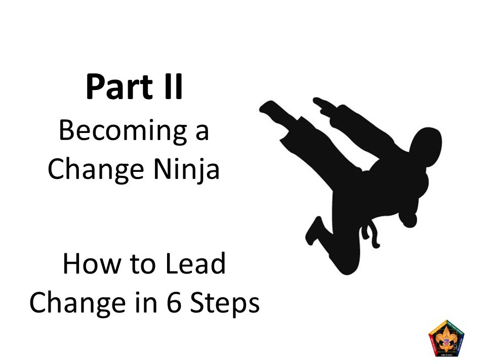 9 Part II Becoming a Change Ninja How to Lead Change in 6 Steps
