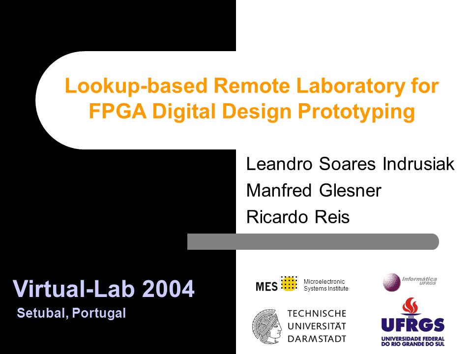 Microelectronic Systems Institute Leandro Soares Indrusiak Manfred Glesner Ricardo Reis Lookup-based Remote Laboratory for FPGA Digital Design Prototyping Virtual-Lab 2004 Setubal, Portugal