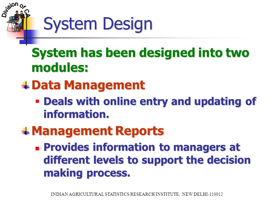 INDIAN AGRICULTURAL STATISTICS RESEARCH INSTITUTE, NEW DELHI System Design System has been designed into two modules: System has been designed into two modules: Data Management  Deals with online entry and updating of information.