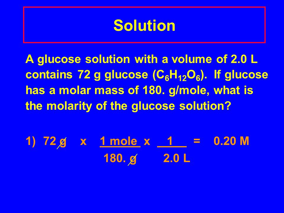 Solution A glucose solution with a volume of 2.0 L contains 72 g glucose (C 6 H 12 O 6 ).