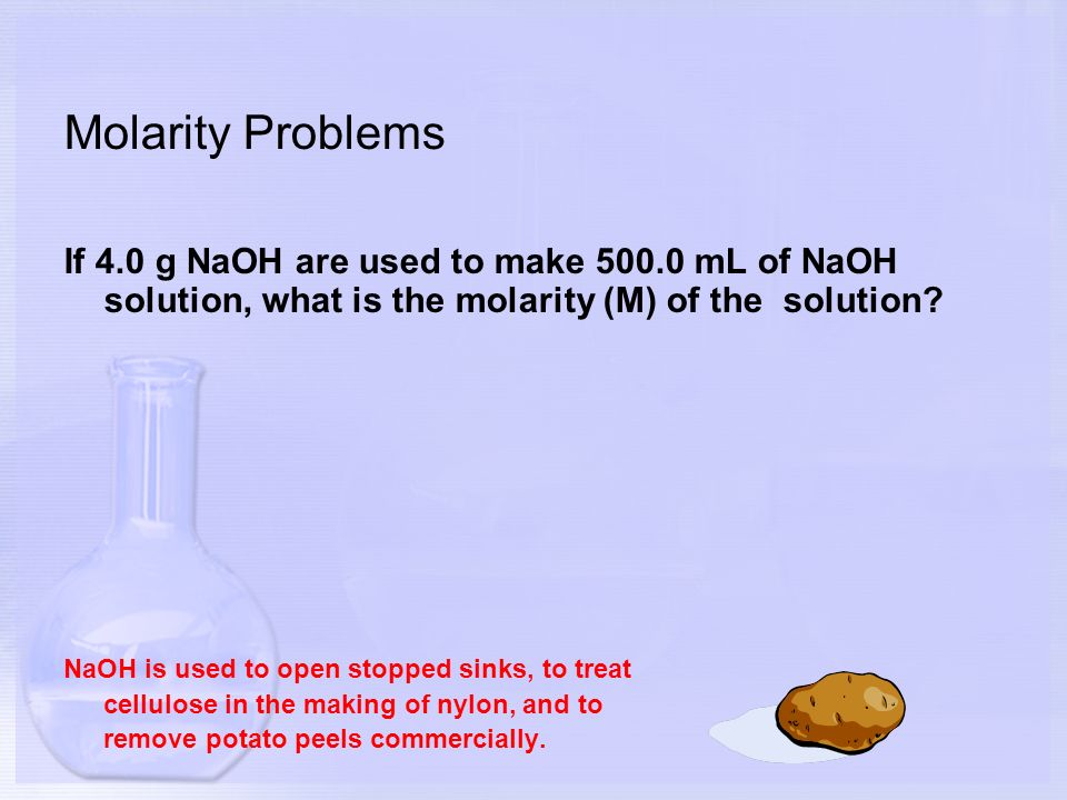 Molarity Problems If 4.0 g NaOH are used to make mL of NaOH solution, what is the molarity (M) of the solution.