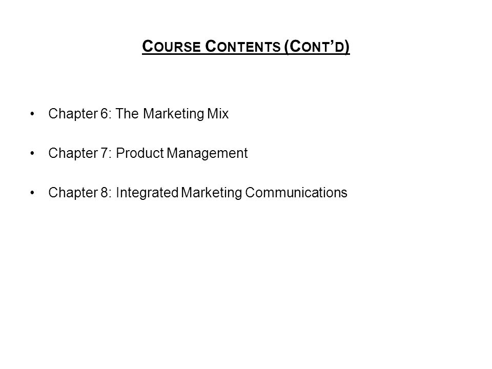 C OURSE C ONTENTS (C ONT ’ D ) Chapter 6: The Marketing Mix Chapter 7: Product Management Chapter 8: Integrated Marketing Communications