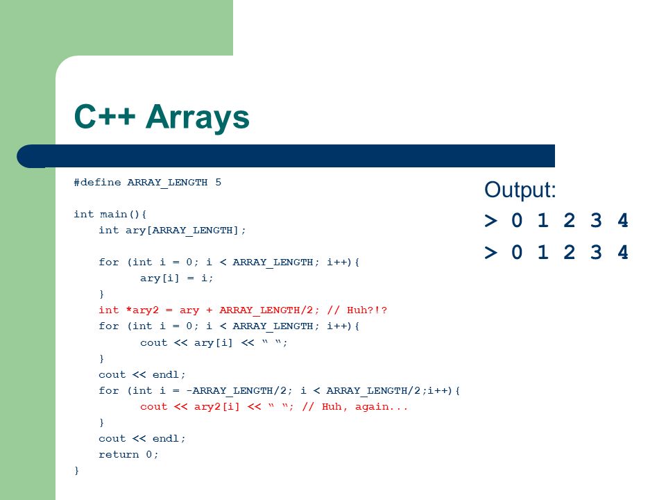 C++ Arrays #define ARRAY_LENGTH 5 int main(){ int ary[ARRAY_LENGTH]; for (int i = 0; i < ARRAY_LENGTH; i++){ ary[i] = i; } int *ary2 = ary + ARRAY_LENGTH/2; // Huh !.