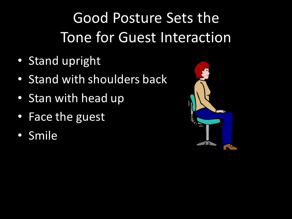 Good Posture Sets the Tone for Guest Interaction Stand upright Stand with shoulders back Stan with head up Face the guest Smile