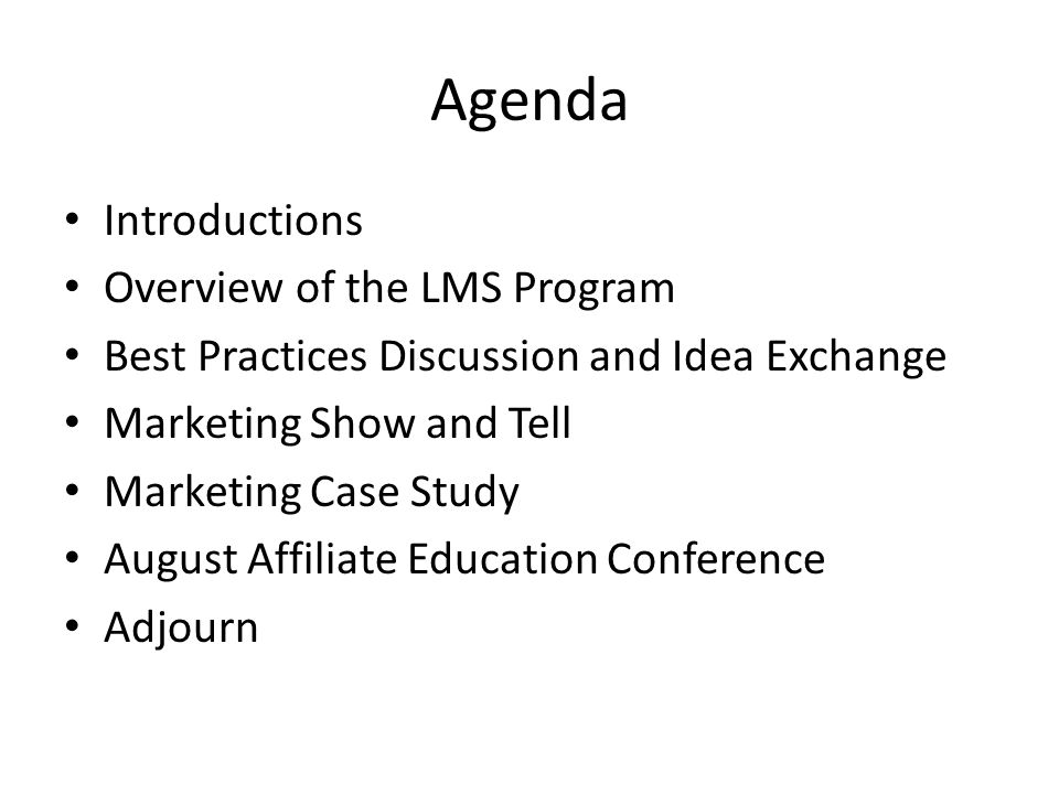 Agenda Introductions Overview of the LMS Program Best Practices Discussion and Idea Exchange Marketing Show and Tell Marketing Case Study August Affiliate Education Conference Adjourn