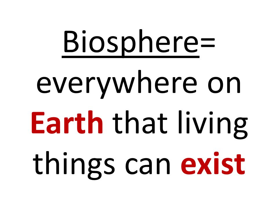 Biosphere= everywhere on Earth that living things can exist