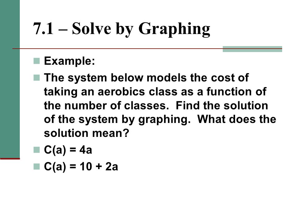 7.1 – Solve by Graphing Example: The system below models the cost of taking an aerobics class as a function of the number of classes.