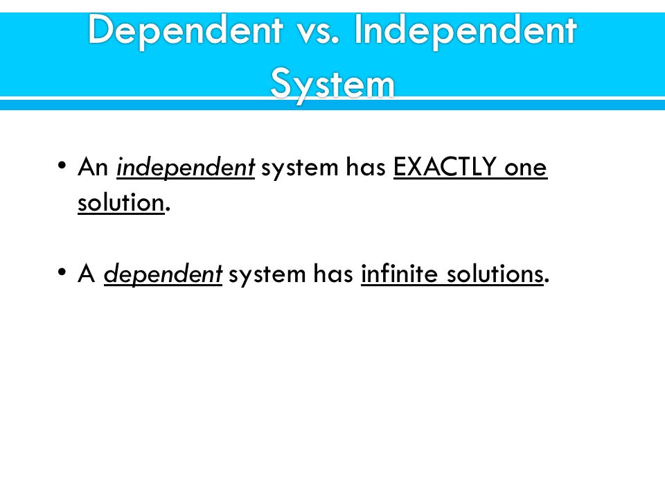 An independent system has EXACTLY one solution. A dependent system has infinite solutions.