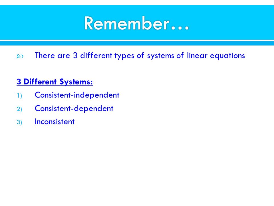  There are 3 different types of systems of linear equations 3 Different Systems: 1) Consistent-independent 2) Consistent-dependent 3) Inconsistent