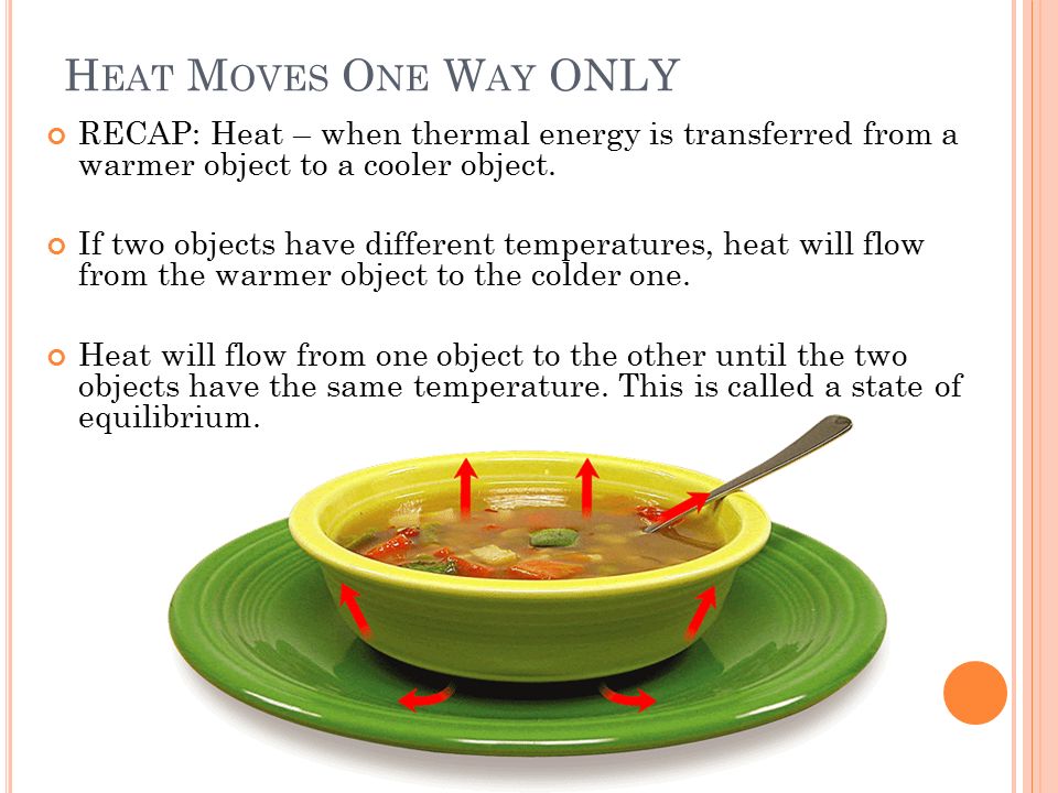 H EAT M OVES O NE W AY ONLY RECAP: Heat – when thermal energy is transferred from a warmer object to a cooler object.