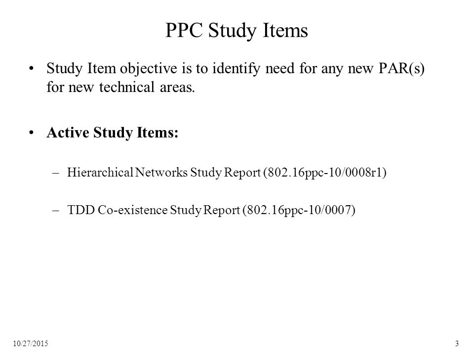 310/27/2015 PPC Study Items Study Item objective is to identify need for any new PAR(s) for new technical areas.