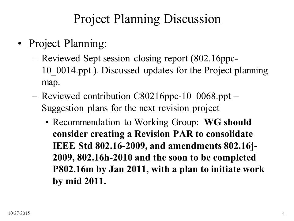 410/27/2015 Project Planning Discussion Project Planning: –Reviewed Sept session closing report (802.16ppc- 10_0014.ppt ).