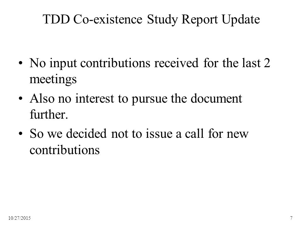 710/27/2015 TDD Co-existence Study Report Update No input contributions received for the last 2 meetings Also no interest to pursue the document further.