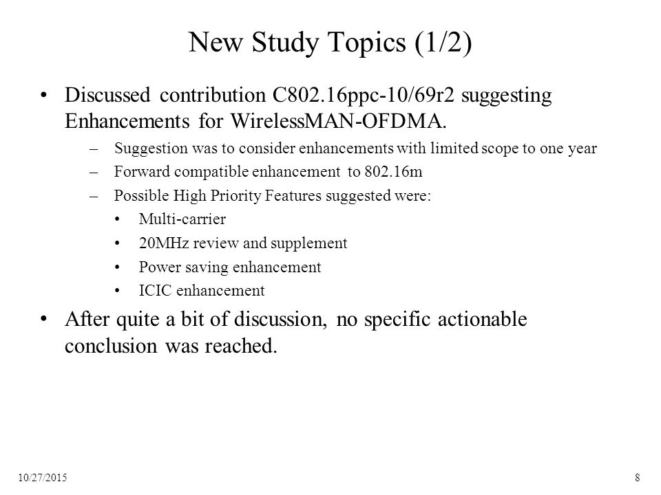 810/27/2015 New Study Topics (1/2) Discussed contribution C802.16ppc-10/69r2 suggesting Enhancements for WirelessMAN-OFDMA.