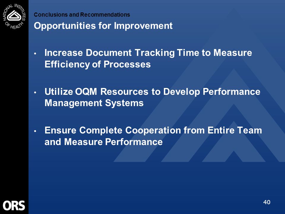 40 Conclusions and Recommendations Opportunities for Improvement Increase Document Tracking Time to Measure Efficiency of Processes Utilize OQM Resources to Develop Performance Management Systems Ensure Complete Cooperation from Entire Team and Measure Performance