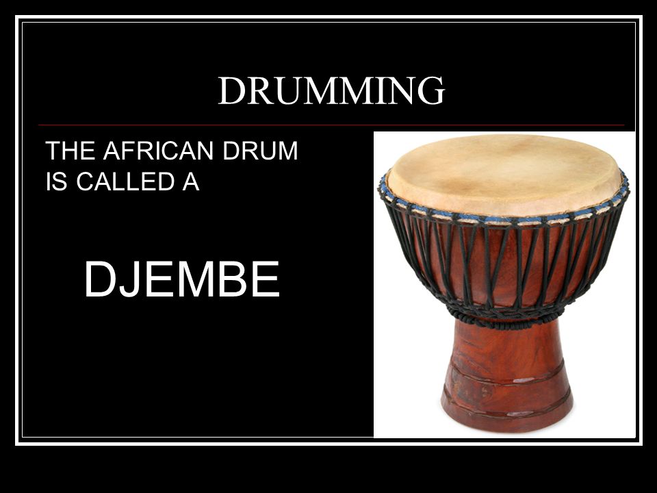 DRUMMING THE AFRICAN DRUM IS CALLED A DJEMBE