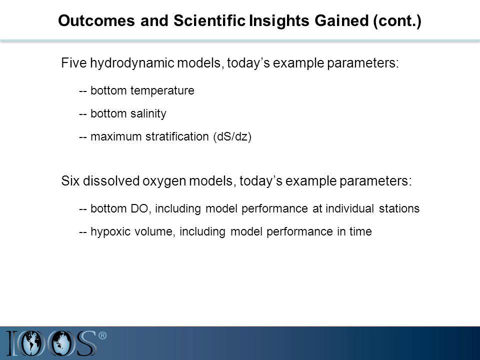 Outcomes and Scientific Insights Gained (cont.) Five hydrodynamic models, today’s example parameters: -- bottom temperature -- bottom salinity -- maximum stratification (dS/dz) Six dissolved oxygen models, today’s example parameters: -- bottom DO, including model performance at individual stations -- hypoxic volume, including model performance in time