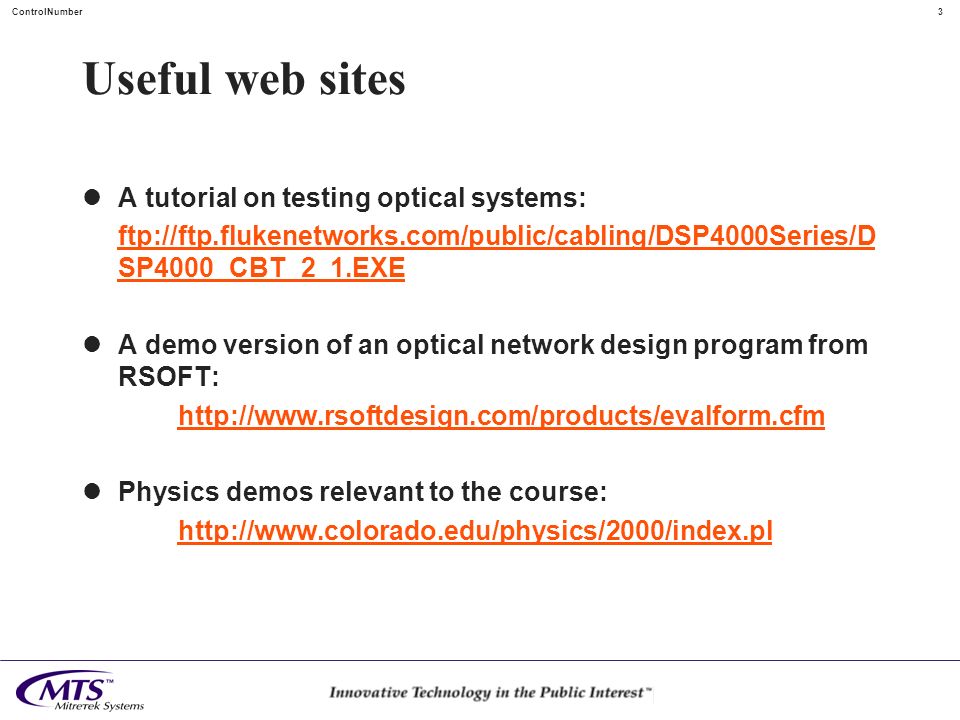 3ControlNumber Useful web sites A tutorial on testing optical systems: ftp://ftp.flukenetworks.com/public/cabling/DSP4000Series/D SP4000_CBT_2_1.EXE A demo version of an optical network design program from RSOFT:   Physics demos relevant to the course: