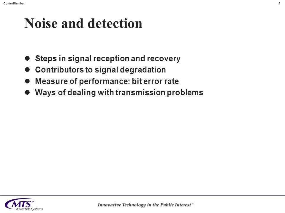 5ControlNumber Noise and detection Steps in signal reception and recovery Contributors to signal degradation Measure of performance: bit error rate Ways of dealing with transmission problems
