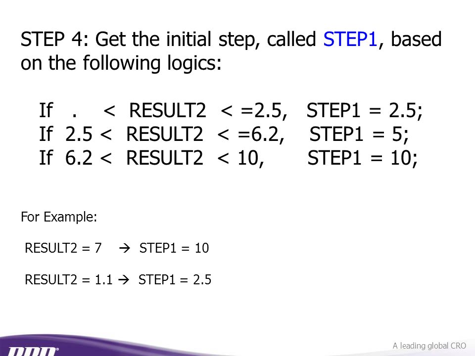 A leading global CRO For Example: RESULT2 = 7  STEP1 = 10 RESULT2 = 1.1  STEP1 = 2.5 STEP 4: Get the initial step, called STEP1, based on the following logics: If.