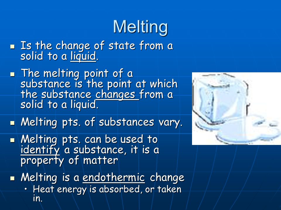 Melting Is the change of state from a solid to a liquid.