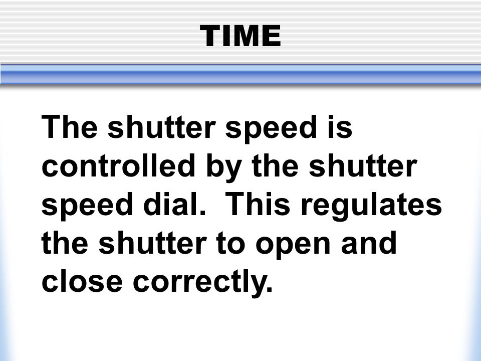 TIME The shutter speed is controlled by the shutter speed dial.
