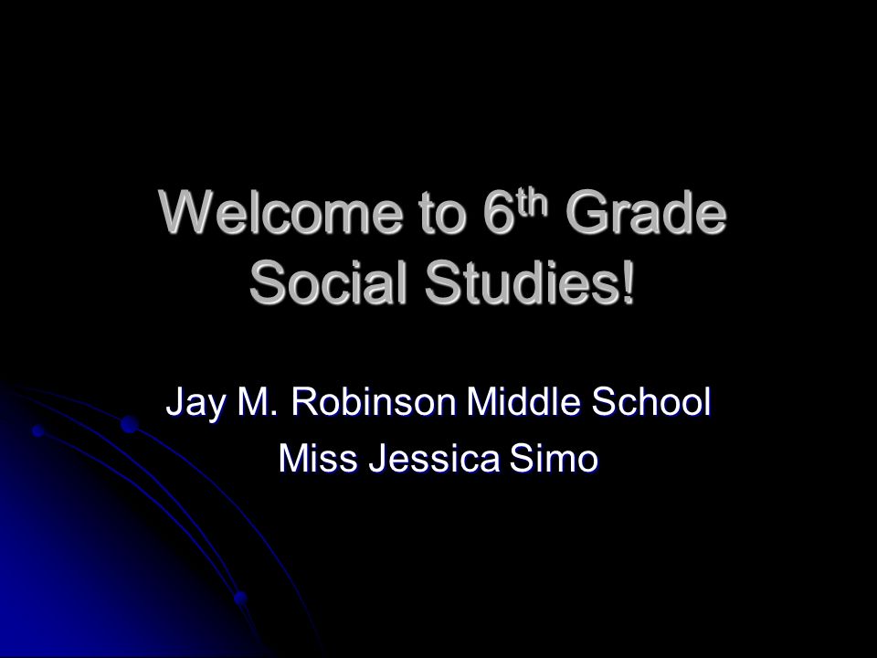 Welcome to 6 th Grade Social Studies! Jay M. Robinson Middle School Miss Jessica Simo
