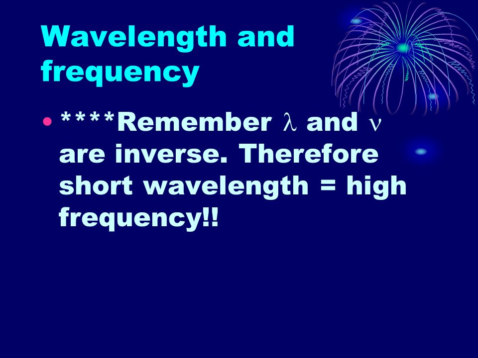 Wavelength and frequency ****Remember and are inverse.
