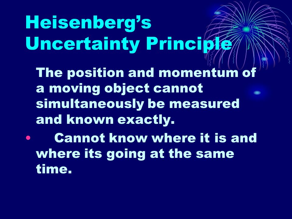 Heisenberg’s Uncertainty Principle The position and momentum of a moving object cannot simultaneously be measured and known exactly.