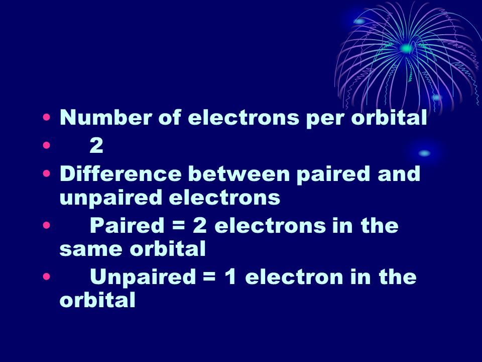Number of electrons per orbital 2 Difference between paired and unpaired electrons Paired = 2 electrons in the same orbital Unpaired = 1 electron in the orbital