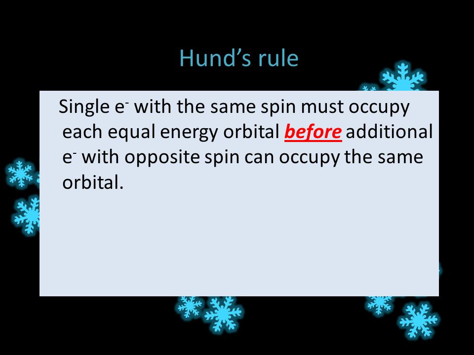 Hund’s rule Single e - with the same spin must occupy each equal energy orbital before additional e - with opposite spin can occupy the same orbital.