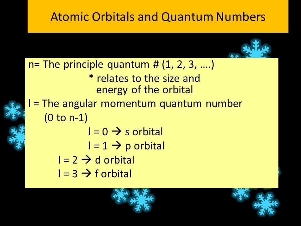 Atomic Orbitals and Quantum Numbers n= The principle quantum # (1, 2, 3, ….) * relates to the size and energy of the orbital l = The angular momentum quantum number (0 to n-1) l = 0  s orbital l = 1  p orbital l = 2  d orbital l = 3  f orbital