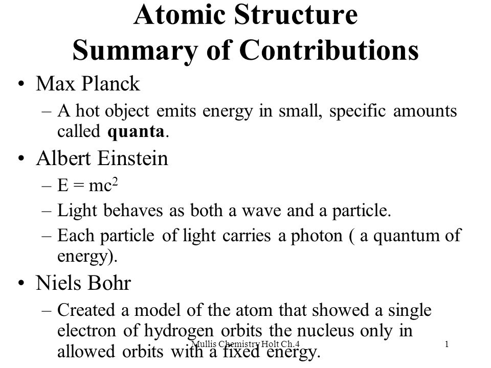 Mullis Chemistry Holt Ch.41 Atomic Structure Summary of Contributions Max Planck –A hot object emits energy in small, specific amounts called quanta.
