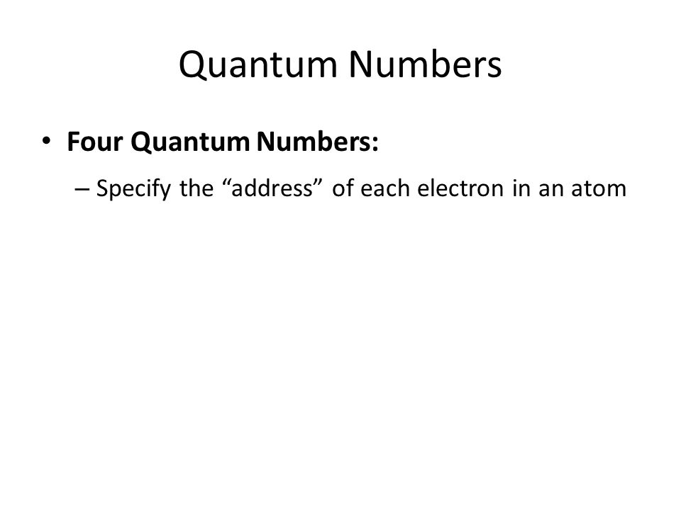 Quantum Numbers Four Quantum Numbers: – Specify the address of each electron in an atom