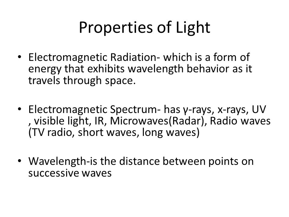Properties of Light Electromagnetic Radiation- which is a form of energy that exhibits wavelength behavior as it travels through space.