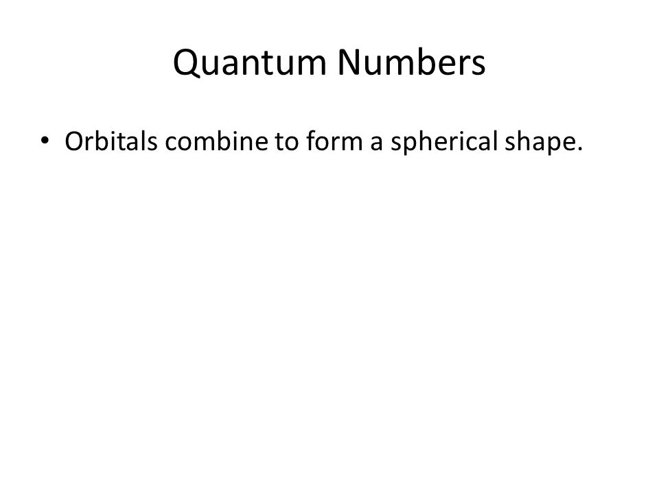 Quantum Numbers Orbitals combine to form a spherical shape.