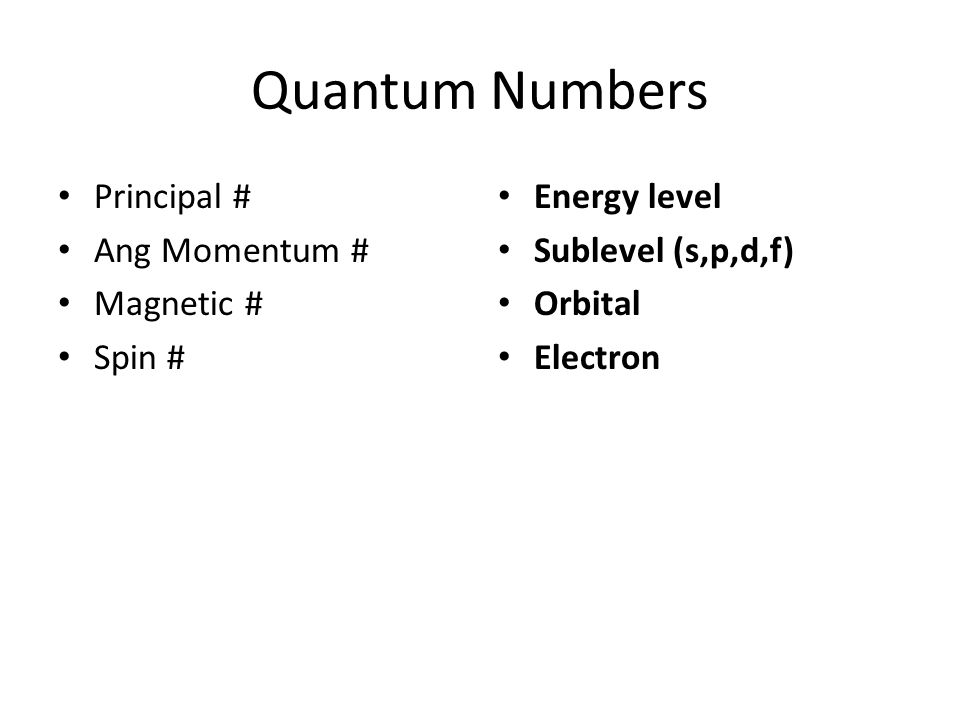 Quantum Numbers Principal # Ang Momentum # Magnetic # Spin # Energy level Sublevel (s,p,d,f) Orbital Electron