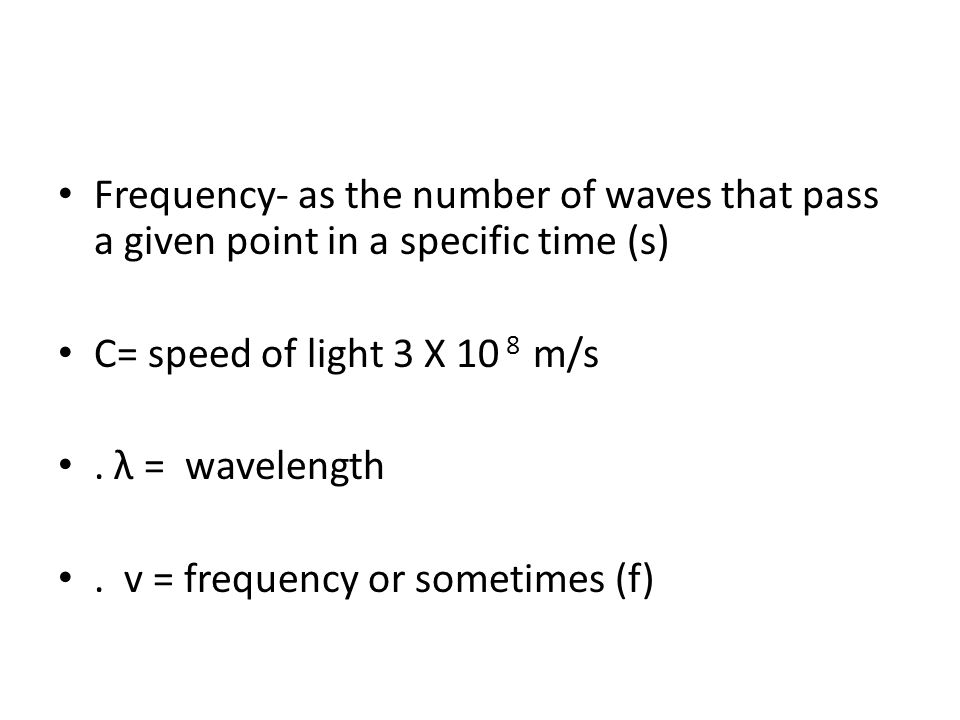 Frequency- as the number of waves that pass a given point in a specific time (s) C= speed of light 3 X 10 8 m/s.
