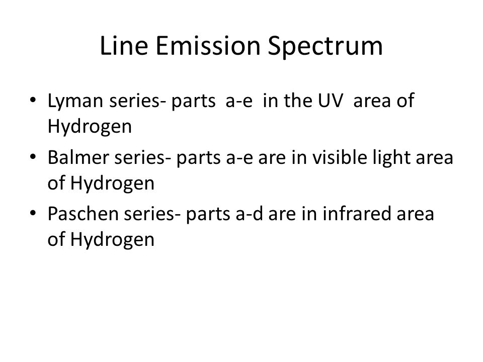 Line Emission Spectrum Lyman series- parts a-e in the UV area of Hydrogen Balmer series- parts a-e are in visible light area of Hydrogen Paschen series- parts a-d are in infrared area of Hydrogen